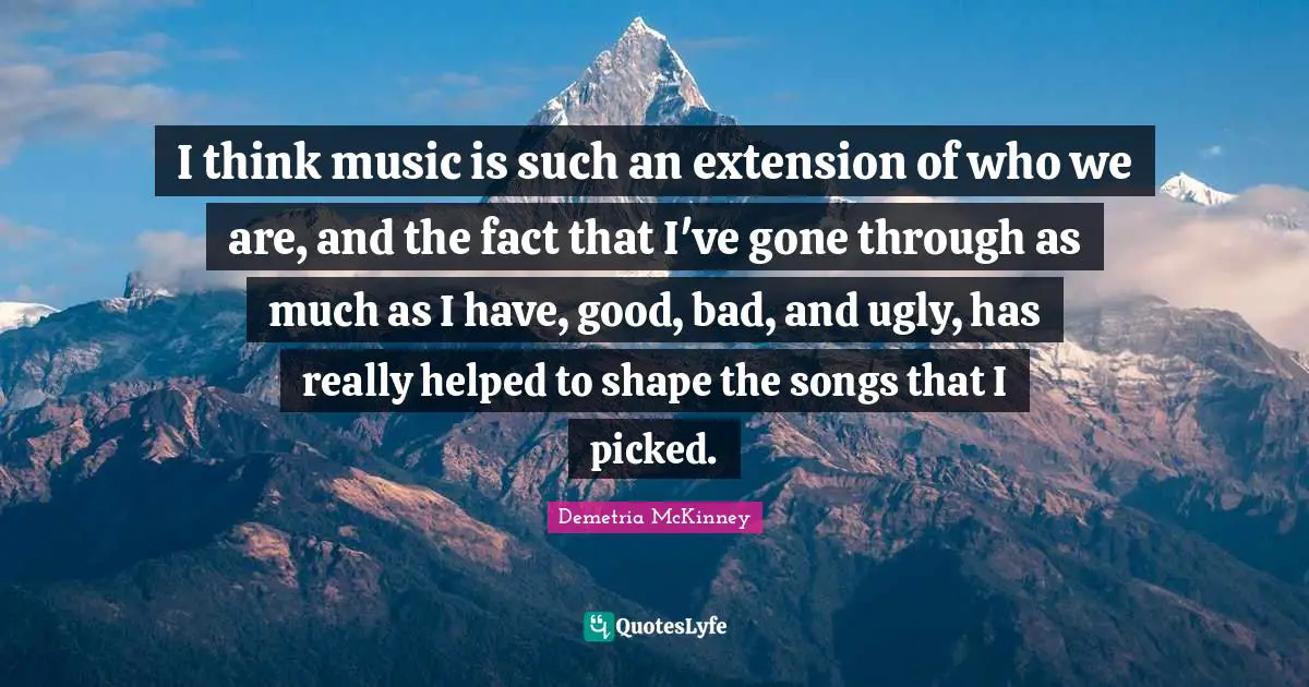 I think music is such an extension of who we are, and the fact that I've gone through as much as I have, good, bad, and ugly, has really helped to shape the songs that I picked.