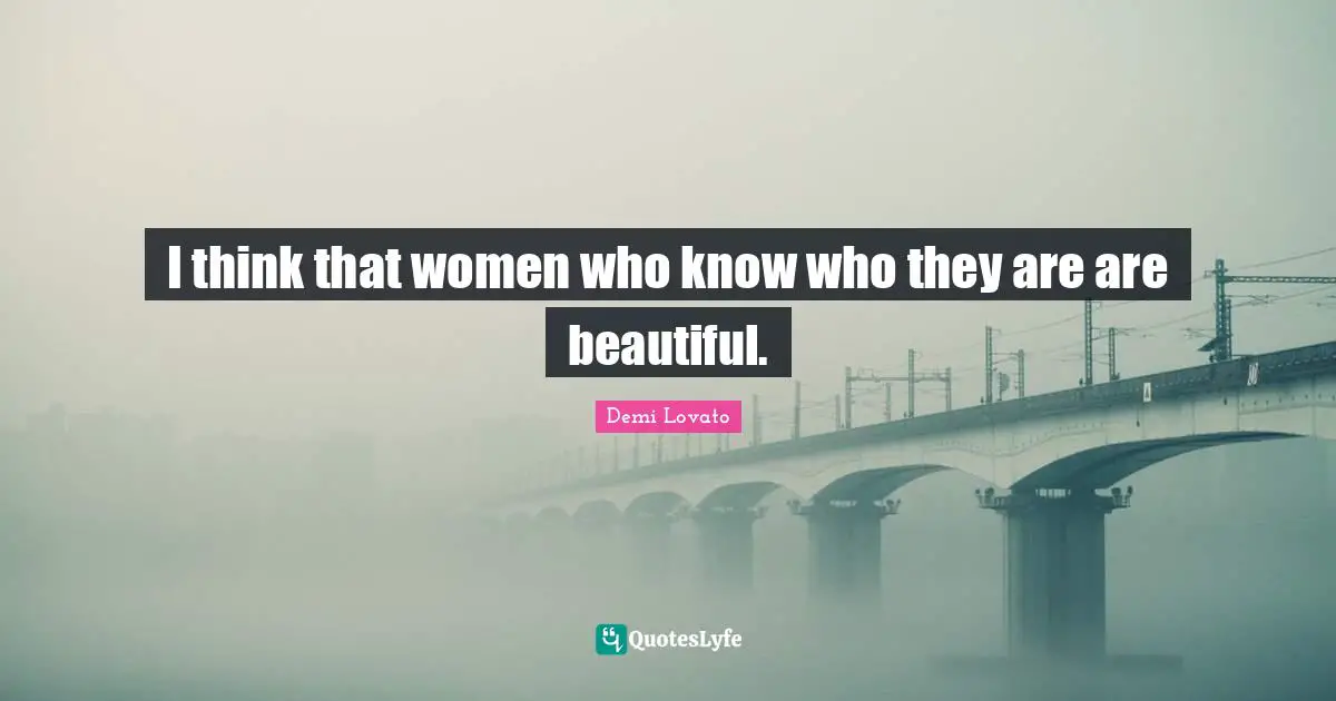 I think that women who know who they are are beautiful.