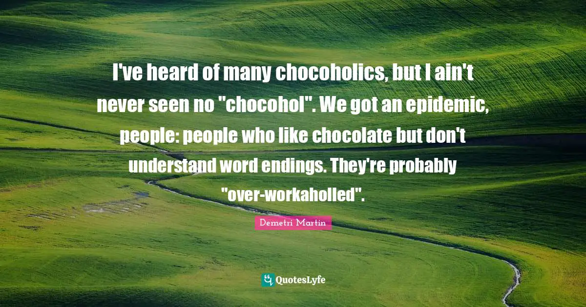 I've heard of many chocoholics, but I ain't never seen no "chocohol". We got an epidemic, people: people who like chocolate but don't understand word endings. They're probably "over-workaholled".