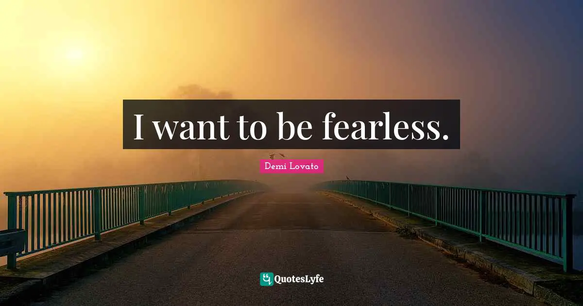 I want to be fearless.