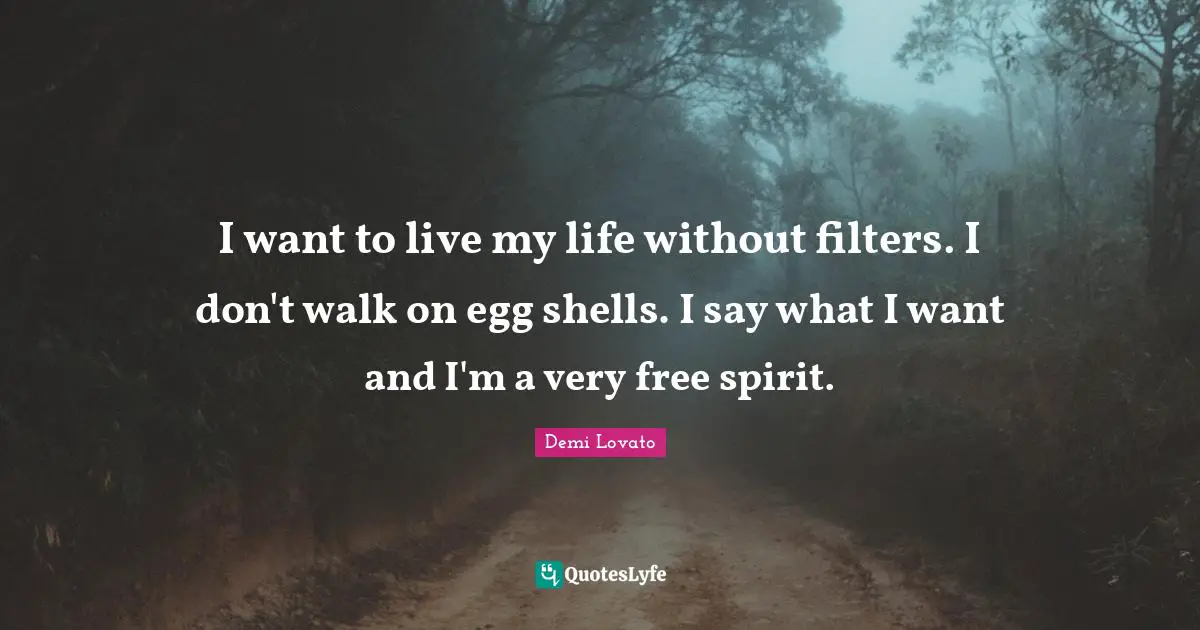 Free Spirit Quotes: "I want to live my life without filters. I don't walk on egg shells. I say what I want and I'm a very free spirit."