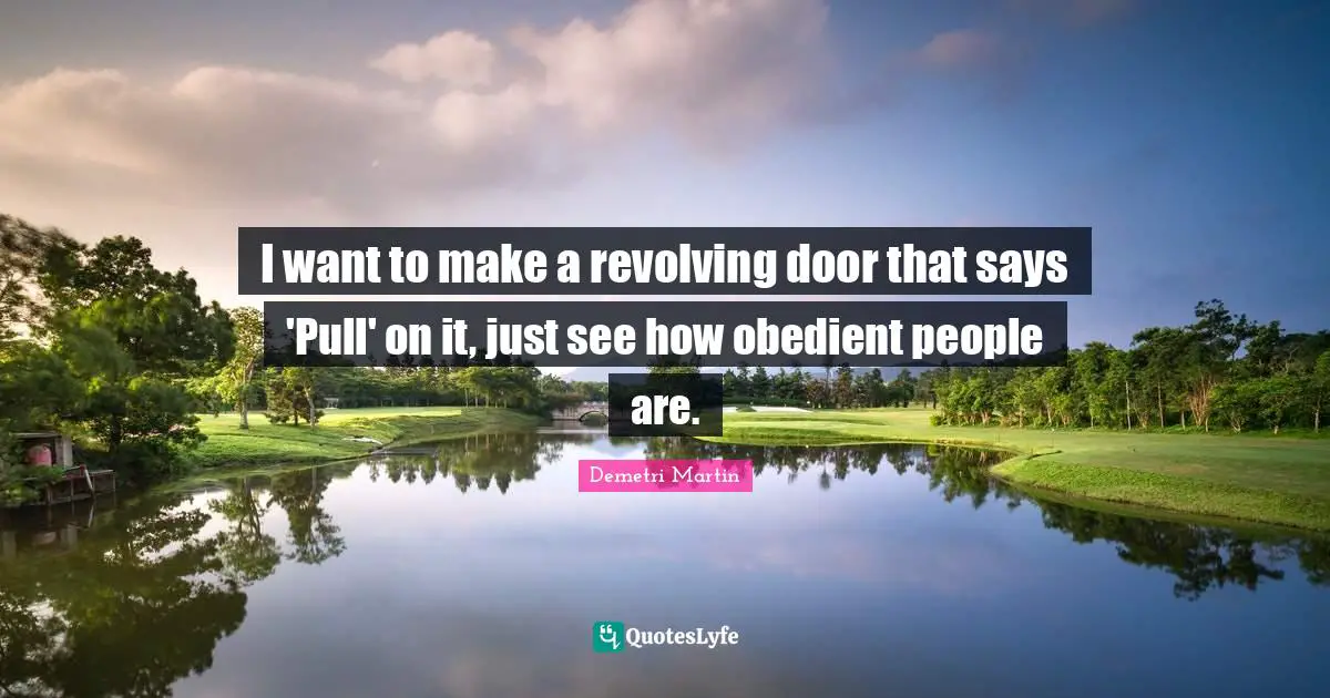 I want to make a revolving door that says 'Pull' on it, just see how obedient people are.