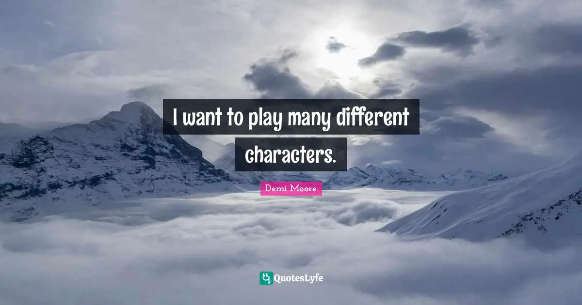 I want to play many different characters.