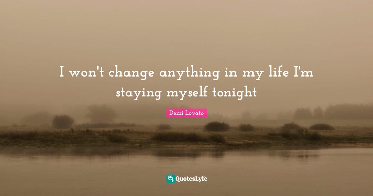 I won't change anything in my life I'm staying myself tonight