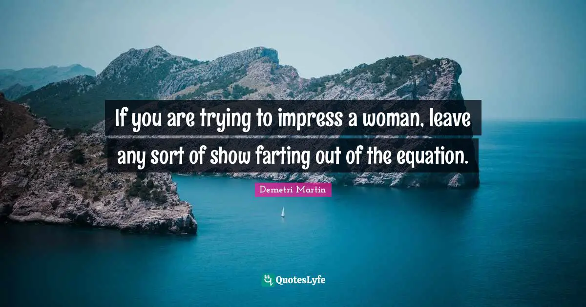 If you are trying to impress a woman, leave any sort of show farting out of the equation.