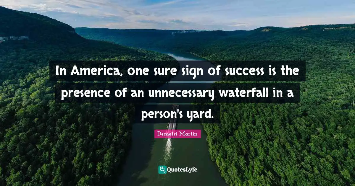 Demetri Martin Quotes: "In America, one sure sign of success is the presence of an unnecessary waterfall in a person's yard."