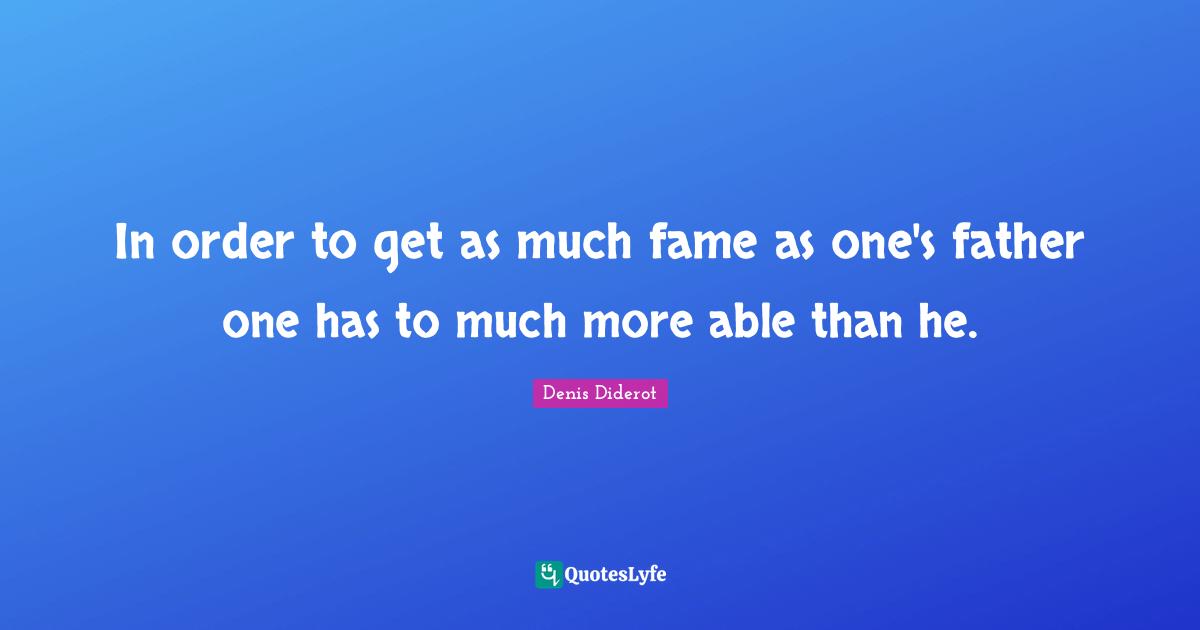 In order to get as much fame as one's father one has to much more able than he.