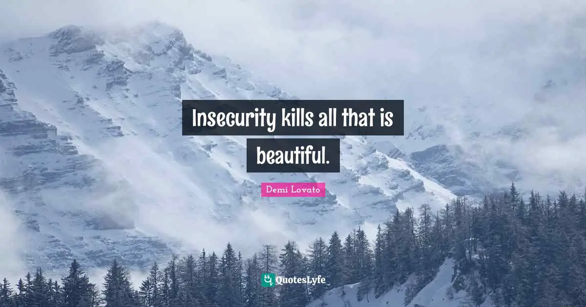 Demi Lovato Quotes: "Insecurity kills all that is beautiful."