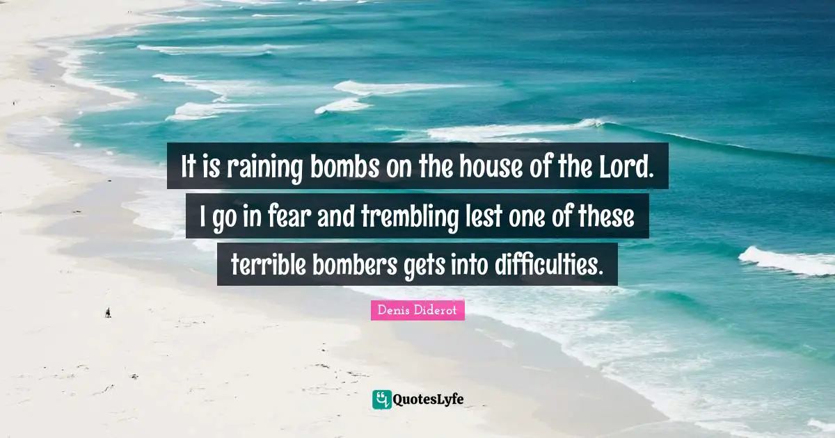 It is raining bombs on the house of the Lord. I go in fear and trembling lest one of these terrible bombers gets into difficulties.