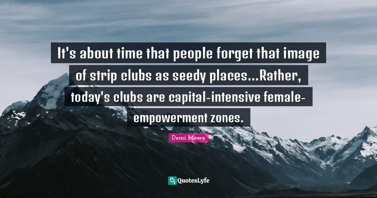 It's about time that people forget that image of strip clubs as seedy places...Rather, today's clubs are capital-intensive female-empowerment zones.
