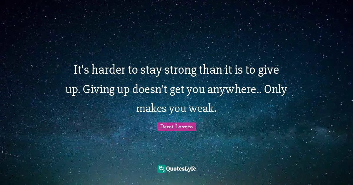 Demi Lovato Quotes: "It's harder to stay strong than it is to give up. Giving up doesn't get you anywhere.. Only makes you weak."