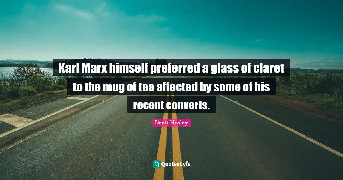 Mug Quotes: "Karl Marx himself preferred a glass of claret to the mug of tea affected by some of his recent converts."