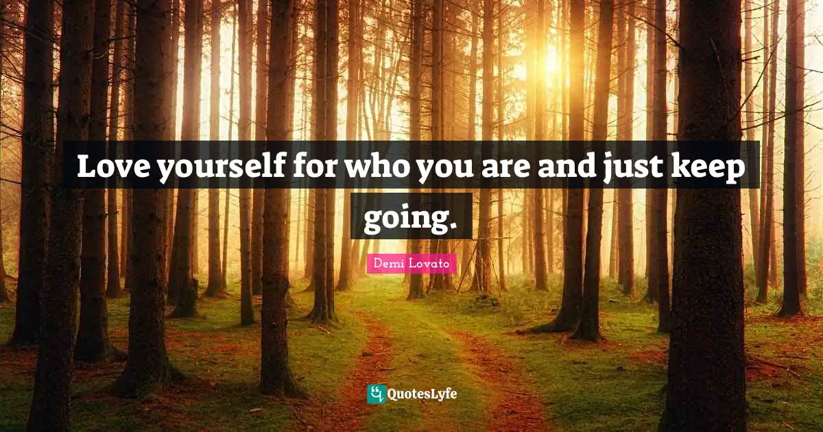 Demi Lovato Quotes: "Love yourself for who you are and just keep going."