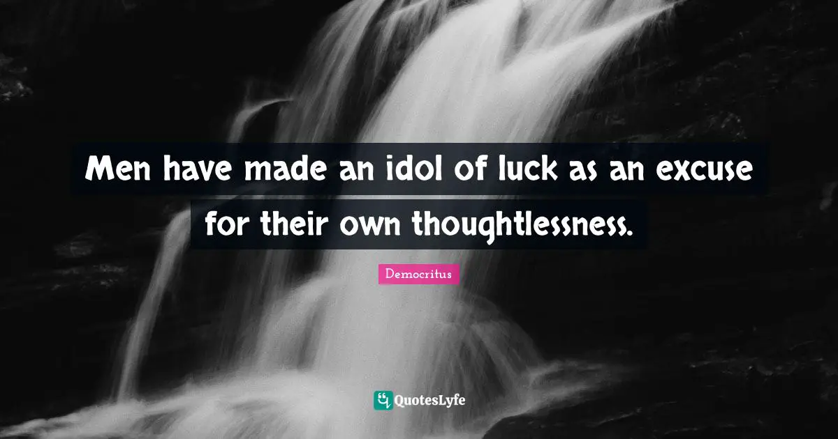 Men have made an idol of luck as an excuse for their own thoughtlessness.