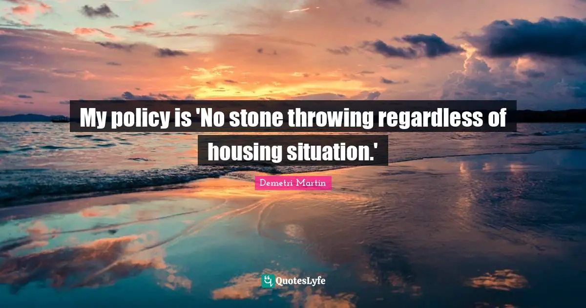 My policy is 'No stone throwing regardless of housing situation.'