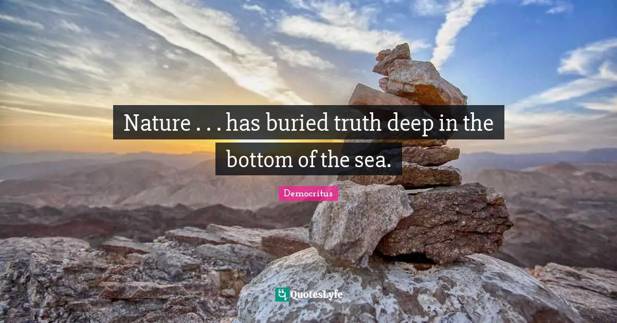 Nature . . . has buried truth deep in the bottom of the sea.