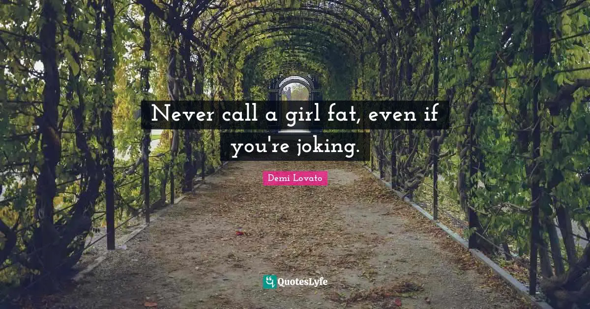 Demi Lovato Quotes: "Never call a girl fat, even if you're joking."