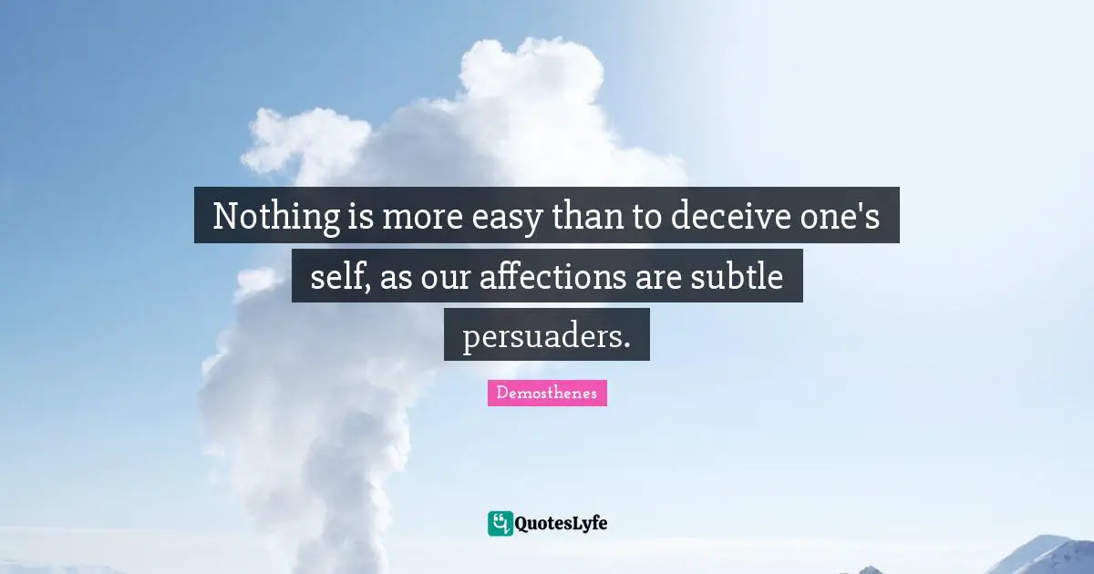 Deceit Quotes: "Nothing is more easy than to deceive one's self, as our affections are subtle persuaders."