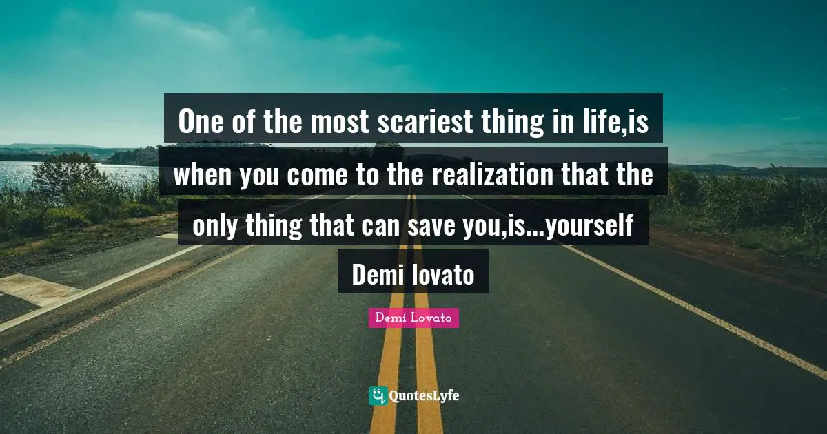 Demi Lovato Quotes: "One of the most scariest thing in life,is when you come to the realization that the only thing that can save you,is...yourself Demi lovato"