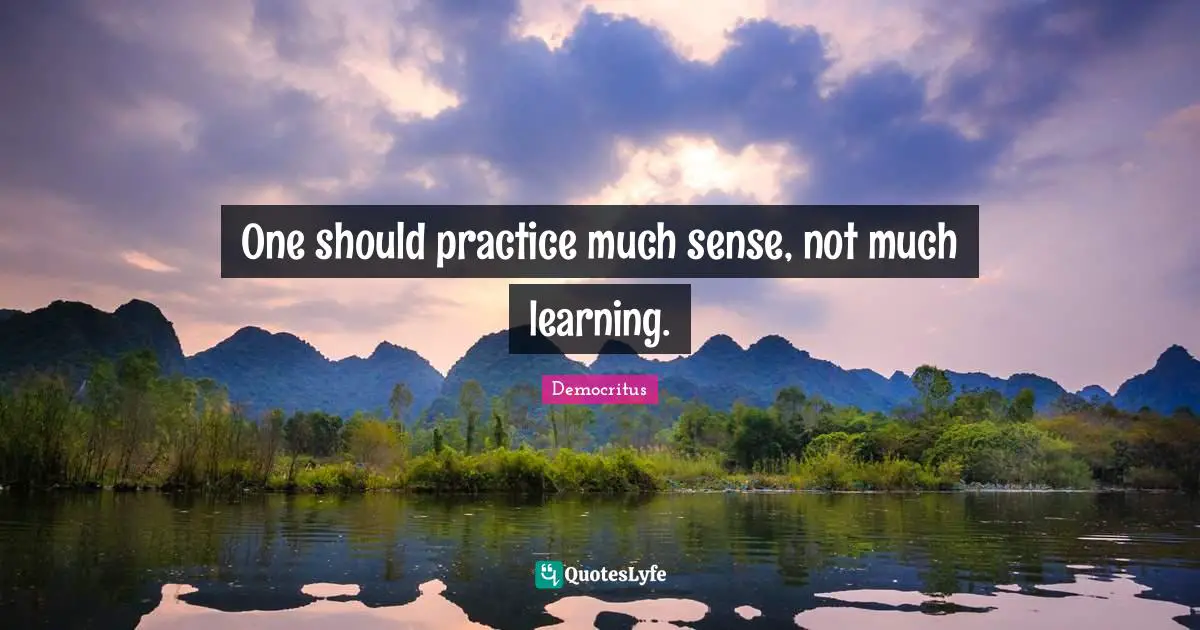 One should practice much sense, not much learning.