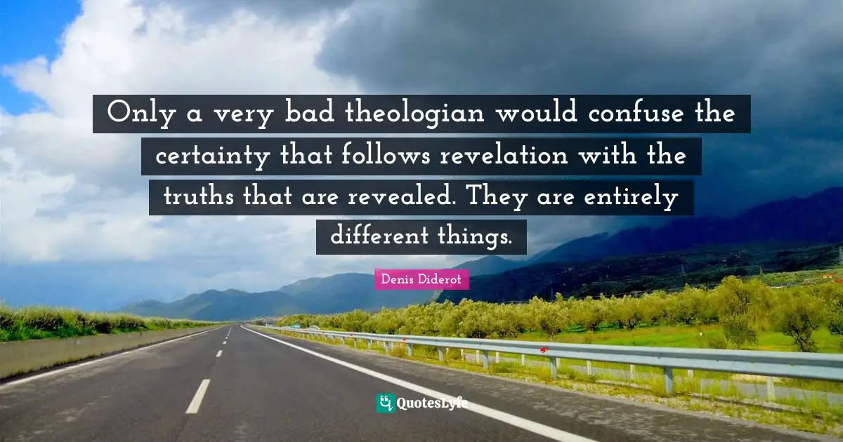 Only a very bad theologian would confuse the certainty that follows revelation with the truths that are revealed. They are entirely different things.