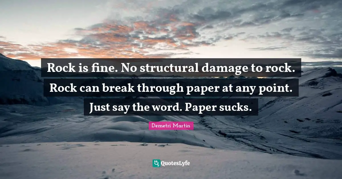 Rock is fine. No structural damage to rock. Rock can break through paper at any point. Just say the word. Paper sucks.