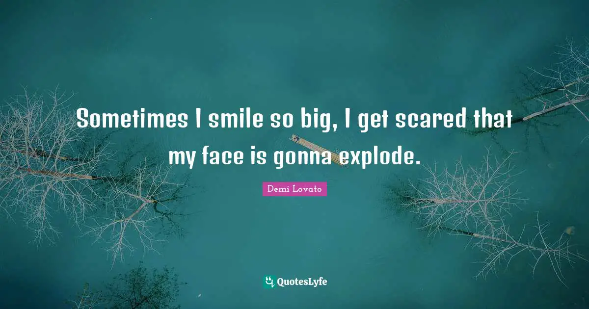 Demi Lovato Quotes: "Sometimes I smile so big, I get scared that my face is gonna explode."