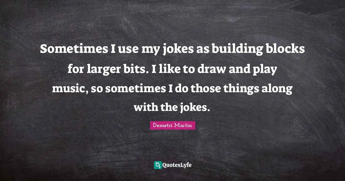 Sometimes I use my jokes as building blocks for larger bits. I like to draw and play music, so sometimes I do those things along with the jokes.