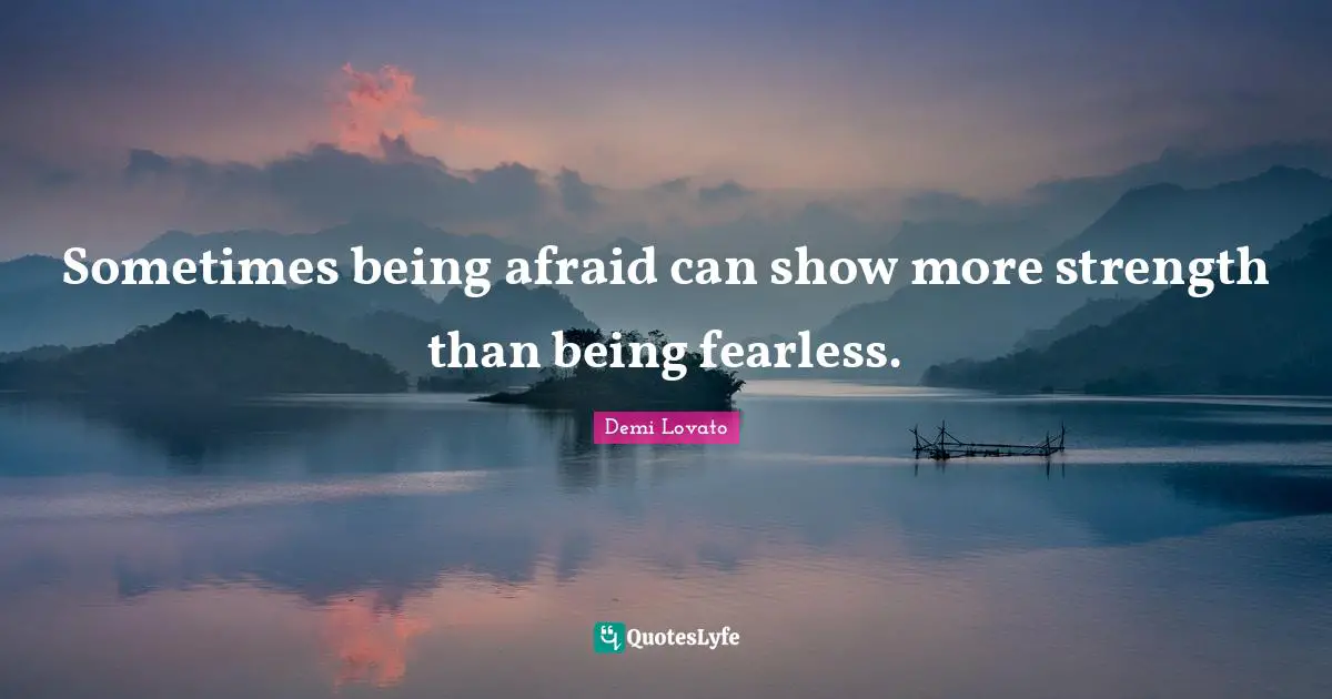 Demi Lovato Quotes: "Sometimes being afraid can show more strength than being fearless."