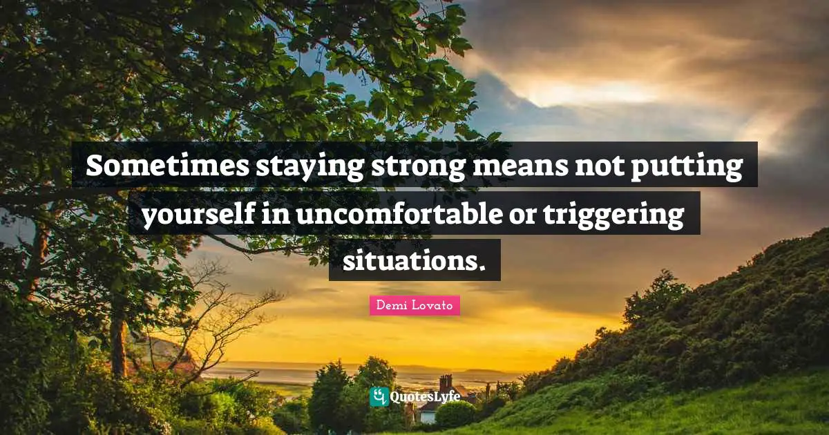 Sometimes staying strong means not putting yourself in uncomfortable or triggering situations.