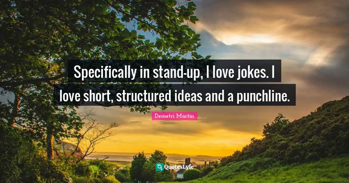 Short Love Quotes: "Specifically in stand-up, I love jokes. I love short, structured ideas and a punchline."