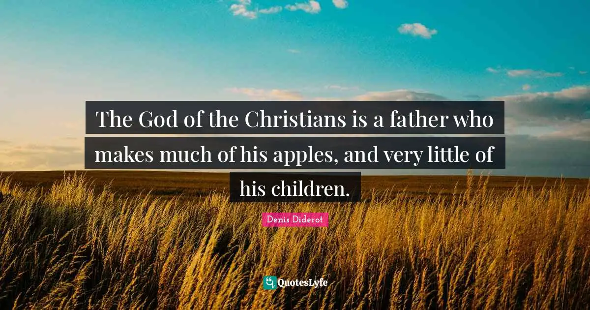 The God of the Christians is a father who makes much of his apples, and very little of his children.