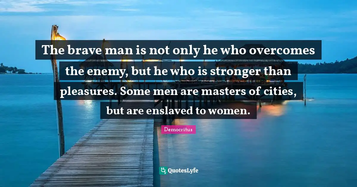 Cities Quotes: "The brave man is not only he who overcomes the enemy, but he who is stronger than pleasures. Some men are masters of cities, but are enslaved to women."