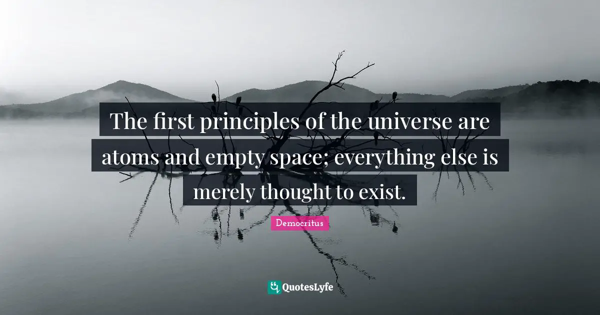 Atoms Quotes: "The first principles of the universe are atoms and empty space; everything else is merely thought to exist."