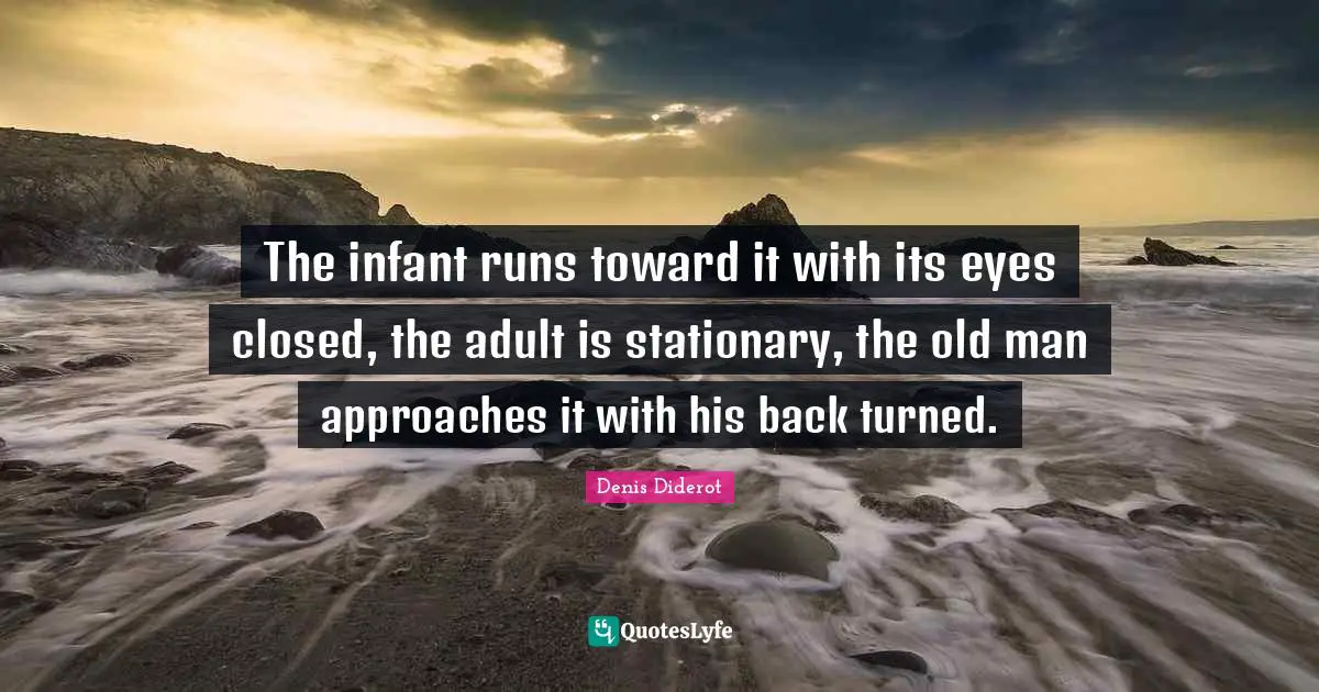 The infant runs toward it with its eyes closed, the adult is stationary, the old man approaches it with his back turned.
