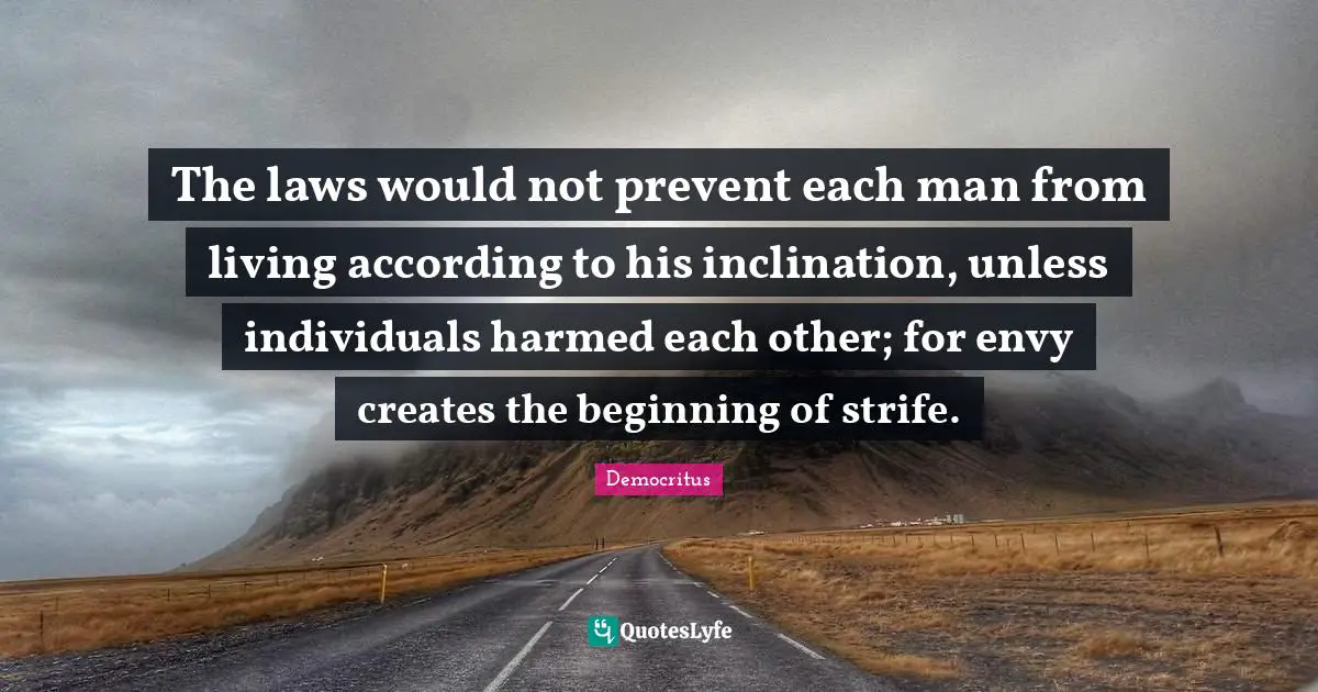The laws would not prevent each man from living according to his inclination, unless individuals harmed each other; for envy creates the beginning of strife.