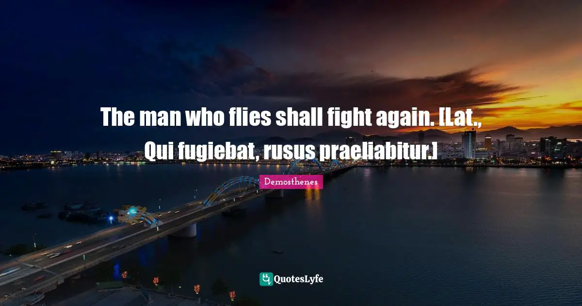 The man who flies shall fight again. [Lat., Qui fugiebat, rusus praeliabitur.]