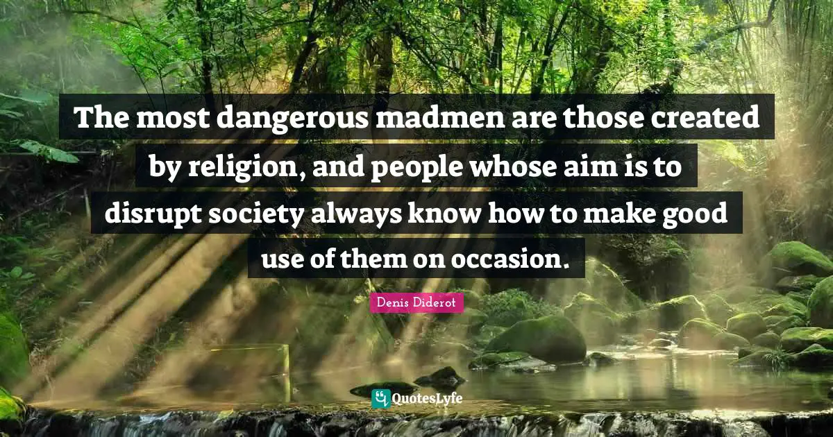 Madmen Quotes: "The most dangerous madmen are those created by religion, and people whose aim is to disrupt society always know how to make good use of them on occasion."