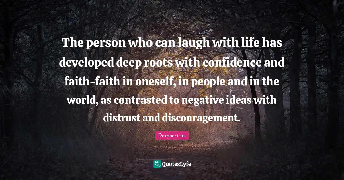 Discouragement Quotes: "The person who can laugh with life has developed deep roots with confidence and faith-faith in oneself, in people and in the world, as contrasted to negative ideas with distrust and discouragement."