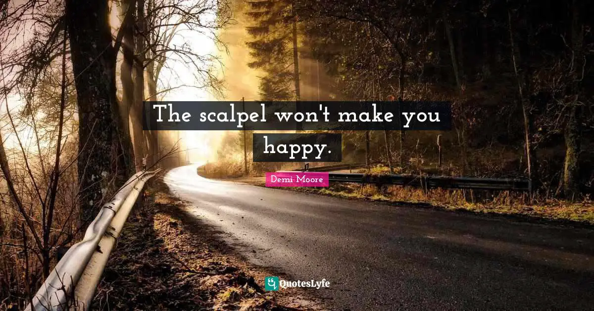 The scalpel won't make you happy.