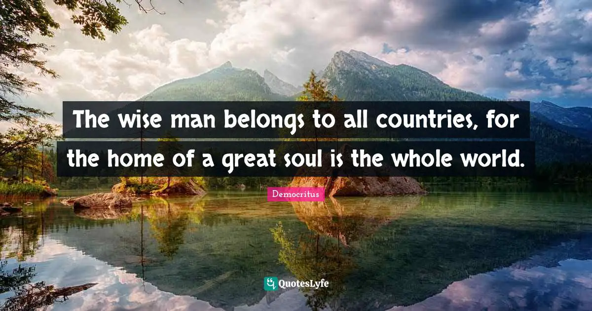 Democritus Quotes: The wise man belongs to all countries, for the home of a great soul is the whole world.