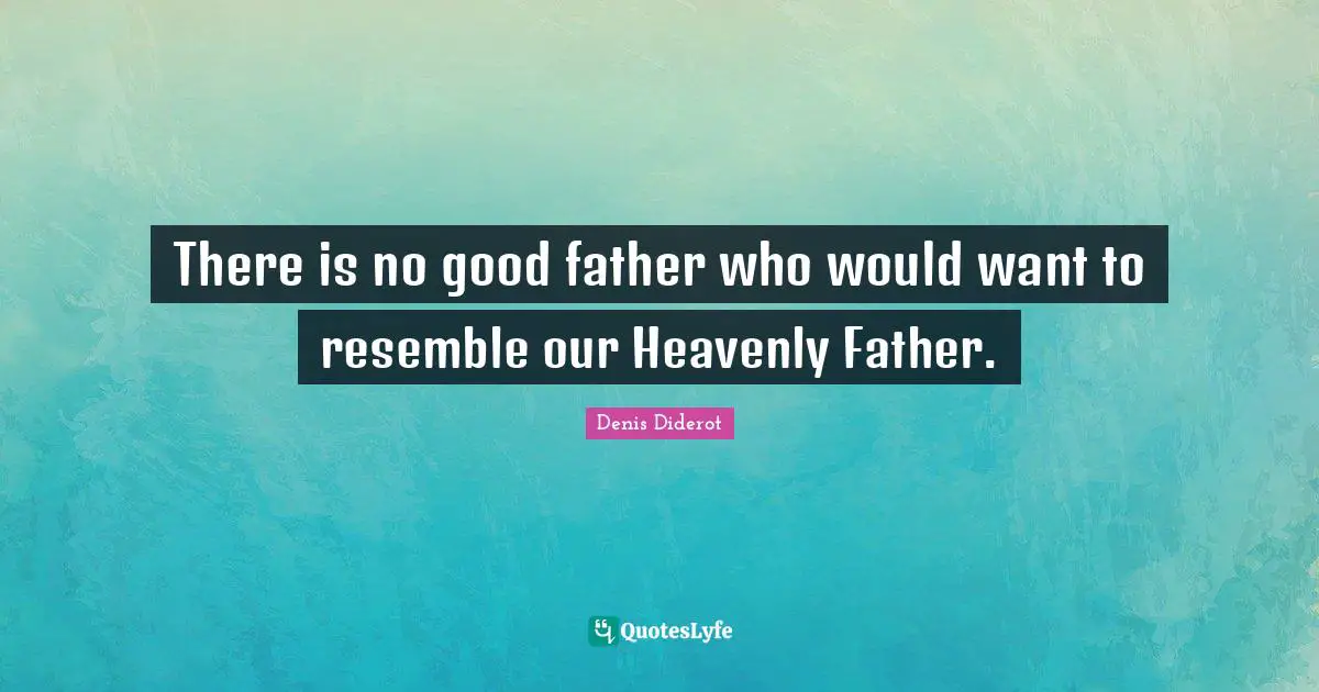 There is no good father who would want to resemble our Heavenly Father.