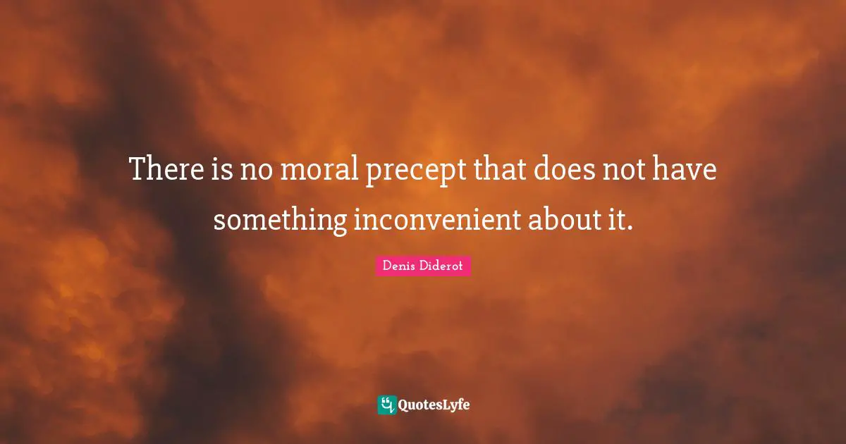 There is no moral precept that does not have something inconvenient about it.
