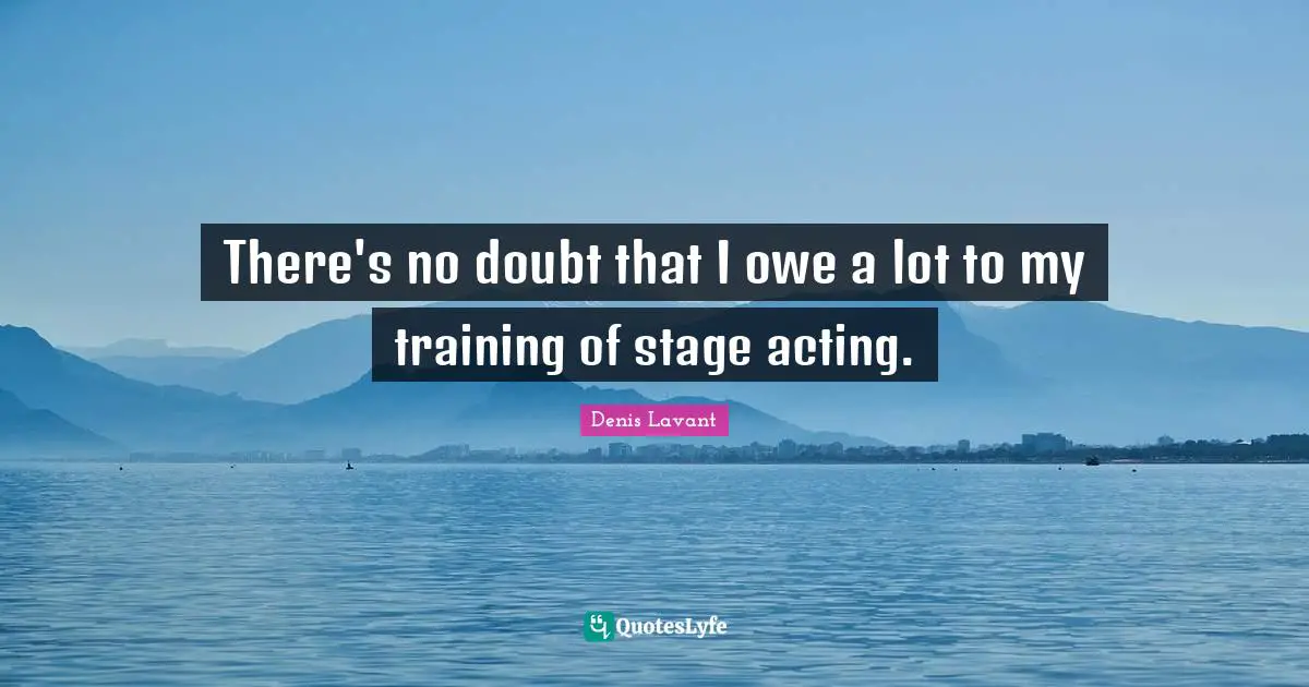 There's no doubt that I owe a lot to my training of stage acting.