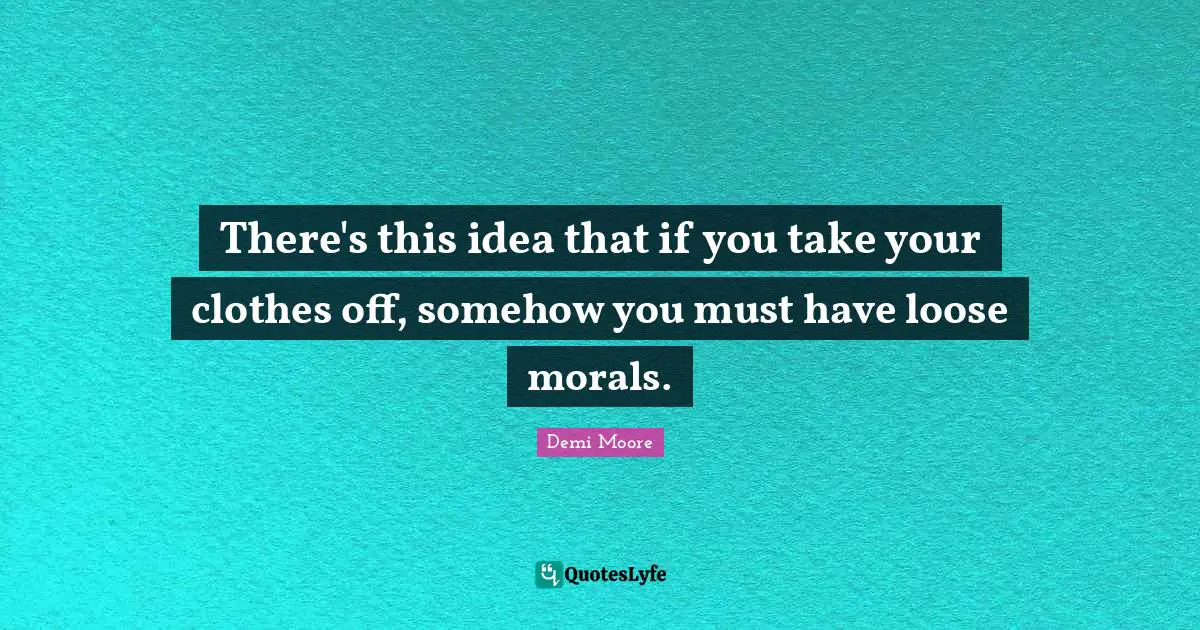 Seductive Quotes: "There's this idea that if you take your clothes off, somehow you must have loose morals."