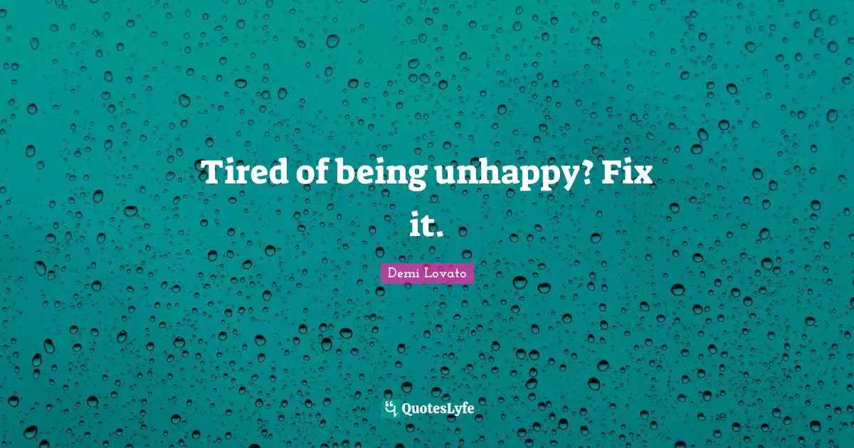 Tired of being unhappy? Fix it.