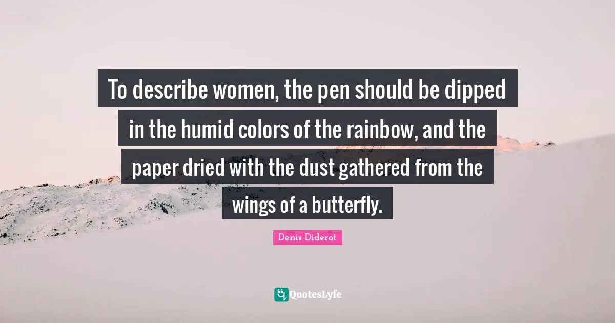 To describe women, the pen should be dipped in the humid colors of the rainbow, and the paper dried with the dust gathered from the wings of a butterfly.