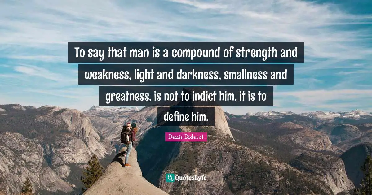 To say that man is a compound of strength and weakness, light and darkness, smallness and greatness, is not to indict him, it is to define him.