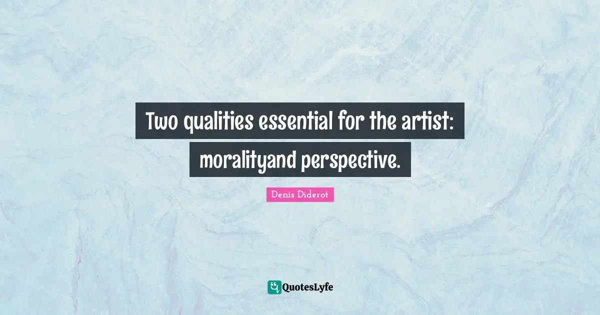 Two qualities essential for the artist: moralityand perspective.