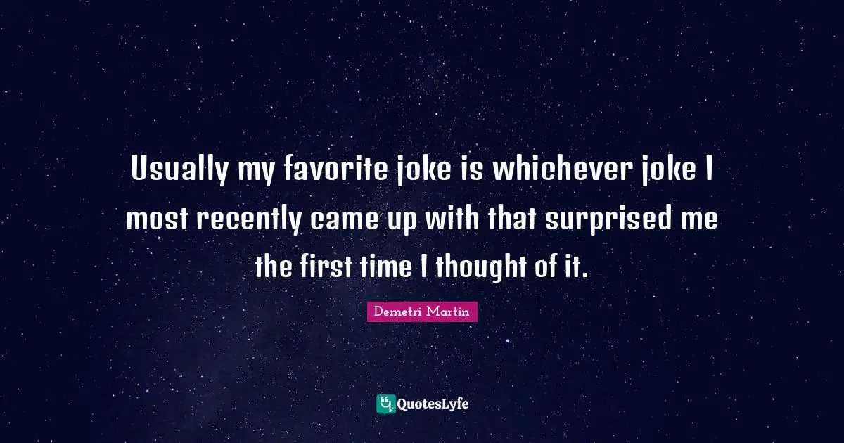 Usually my favorite joke is whichever joke I most recently came up with that surprised me the first time I thought of it.